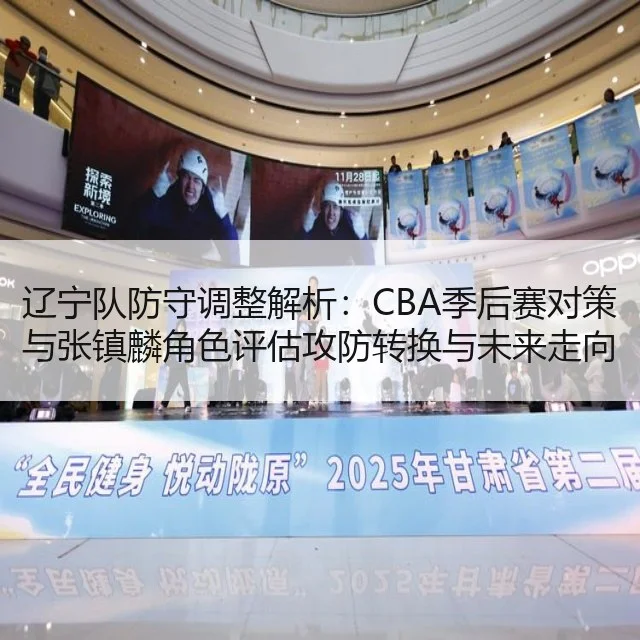 辽宁队防守调整解析:CBA季后赛对策与张镇麟角色评估攻防转换与未来走向